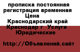 прописка постоянная регистрация временная › Цена ­ 10 - Краснодарский край, Краснодар г. Услуги » Юридические   